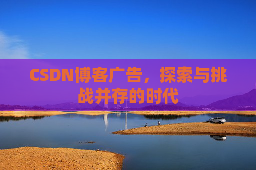 CSDN博客广告，探索与挑战并存的时代