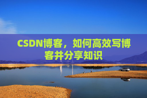 CSDN博客，如何高效写博客并分享知识