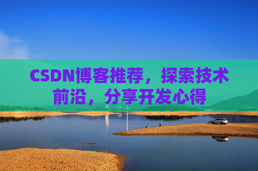 CSDN博客推荐，探索技术前沿，分享开发心得